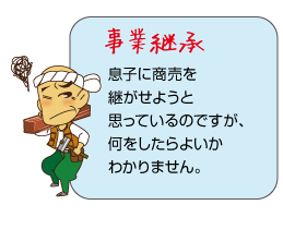 事業継承　息子に商売を継がせようと思っているのですが、何をしたらよいかわかりません。